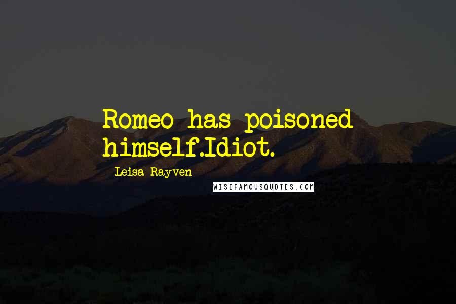 Leisa Rayven Quotes: Romeo has poisoned himself.Idiot.
