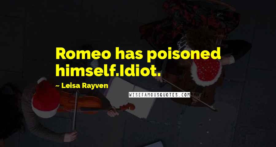 Leisa Rayven Quotes: Romeo has poisoned himself.Idiot.