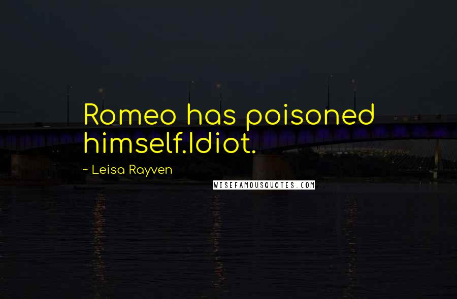 Leisa Rayven Quotes: Romeo has poisoned himself.Idiot.