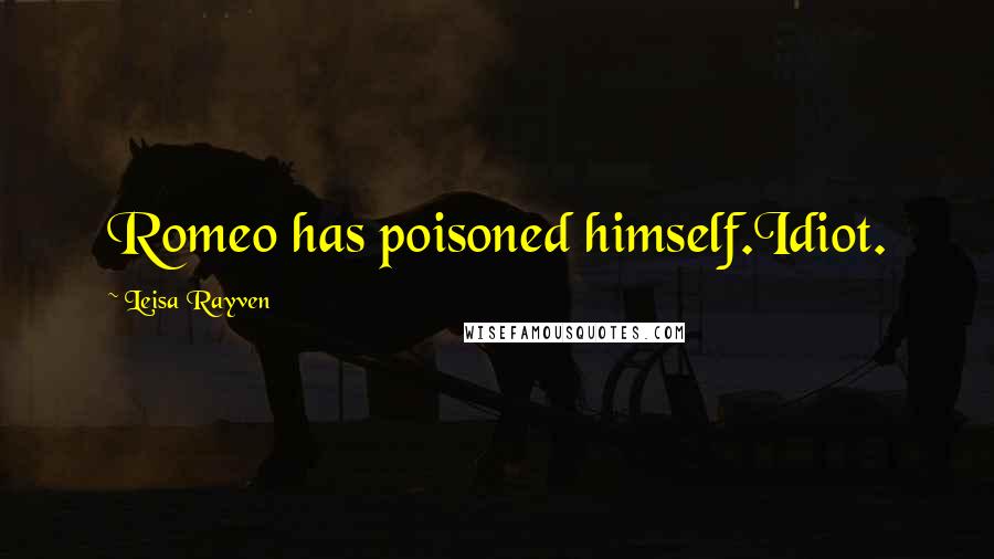 Leisa Rayven Quotes: Romeo has poisoned himself.Idiot.