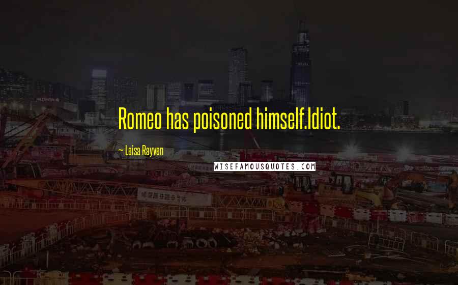Leisa Rayven Quotes: Romeo has poisoned himself.Idiot.