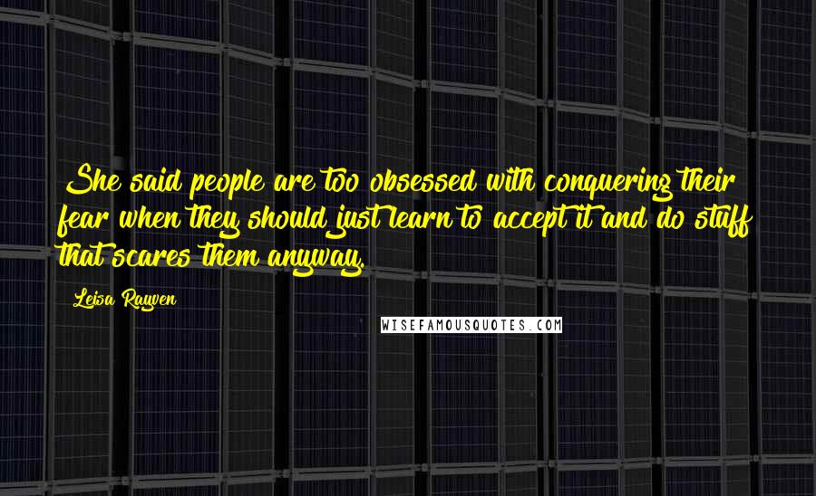 Leisa Rayven Quotes: She said people are too obsessed with conquering their fear when they should just learn to accept it and do stuff that scares them anyway.