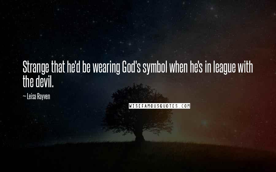 Leisa Rayven Quotes: Strange that he'd be wearing God's symbol when he's in league with the devil.