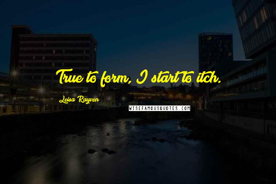 Leisa Rayven Quotes: True to form, I start to itch.