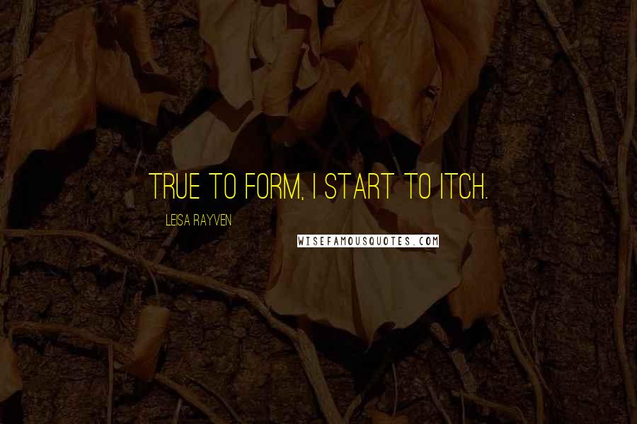 Leisa Rayven Quotes: True to form, I start to itch.