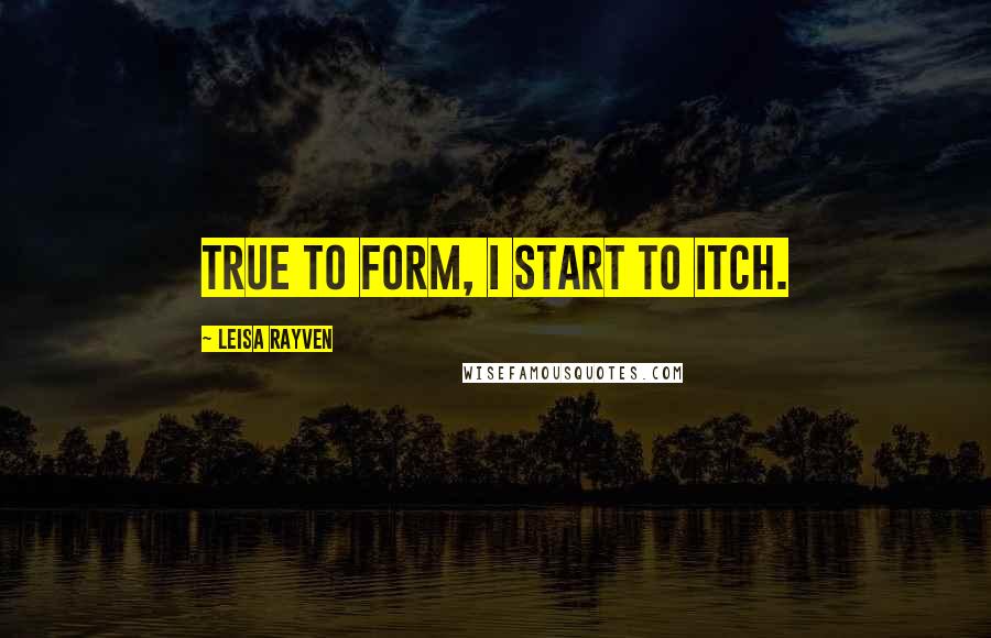 Leisa Rayven Quotes: True to form, I start to itch.