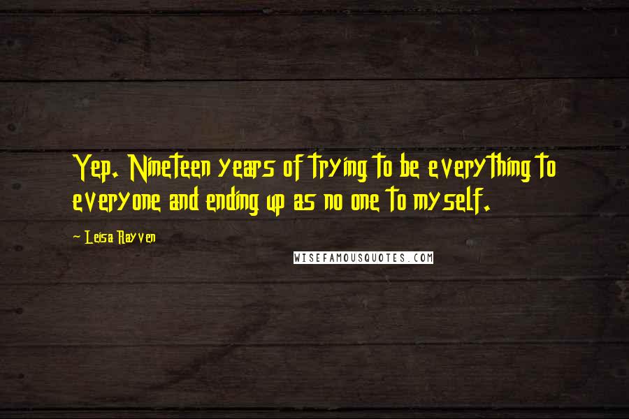 Leisa Rayven Quotes: Yep. Nineteen years of trying to be everything to everyone and ending up as no one to myself.