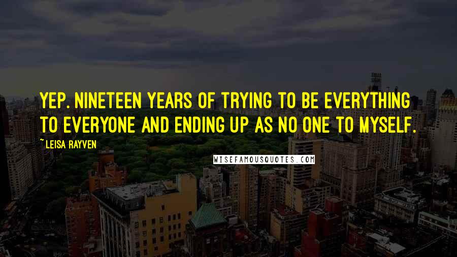 Leisa Rayven Quotes: Yep. Nineteen years of trying to be everything to everyone and ending up as no one to myself.