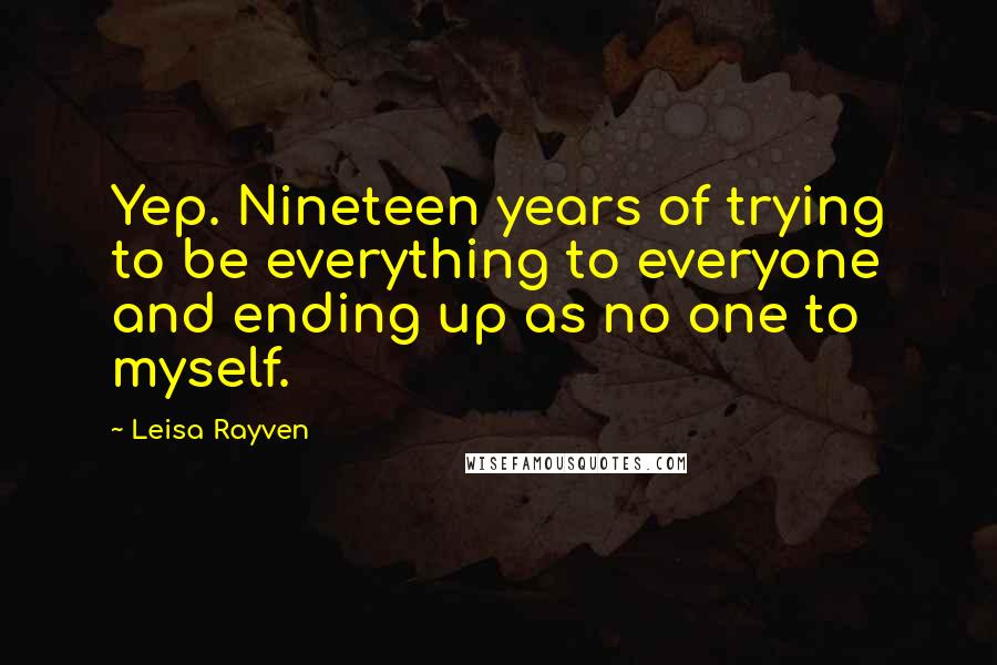 Leisa Rayven Quotes: Yep. Nineteen years of trying to be everything to everyone and ending up as no one to myself.