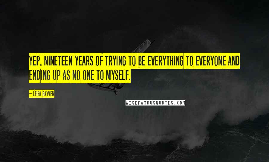 Leisa Rayven Quotes: Yep. Nineteen years of trying to be everything to everyone and ending up as no one to myself.