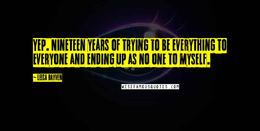 Leisa Rayven Quotes: Yep. Nineteen years of trying to be everything to everyone and ending up as no one to myself.