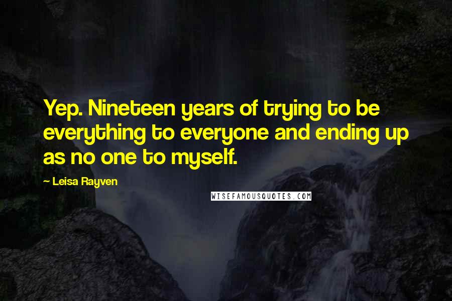 Leisa Rayven Quotes: Yep. Nineteen years of trying to be everything to everyone and ending up as no one to myself.