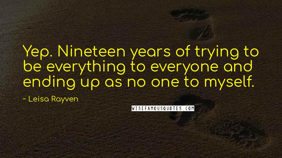 Leisa Rayven Quotes: Yep. Nineteen years of trying to be everything to everyone and ending up as no one to myself.