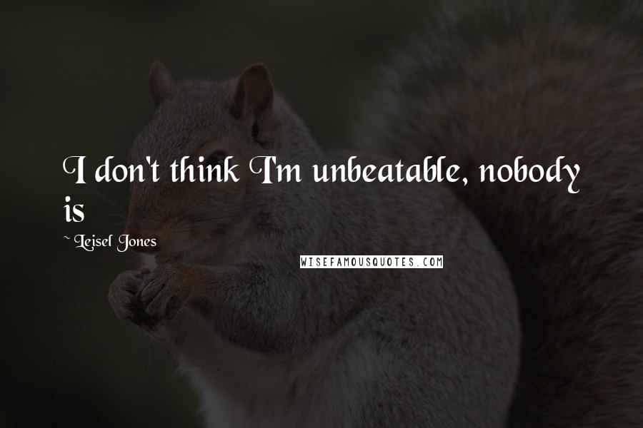 Leisel Jones Quotes: I don't think I'm unbeatable, nobody is