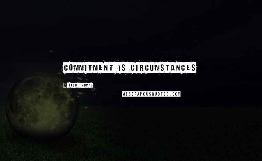 Leju Thomas Quotes: Commitment is Circumstances