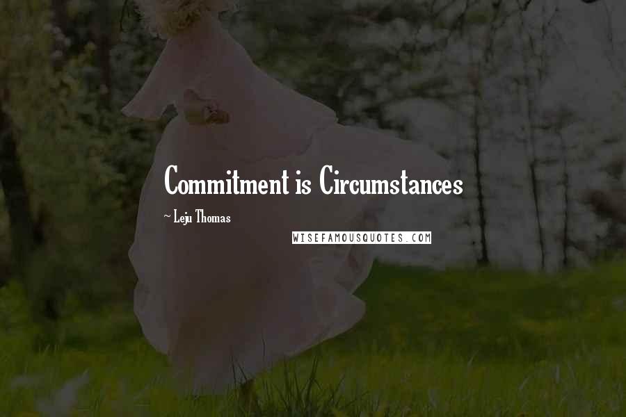 Leju Thomas Quotes: Commitment is Circumstances