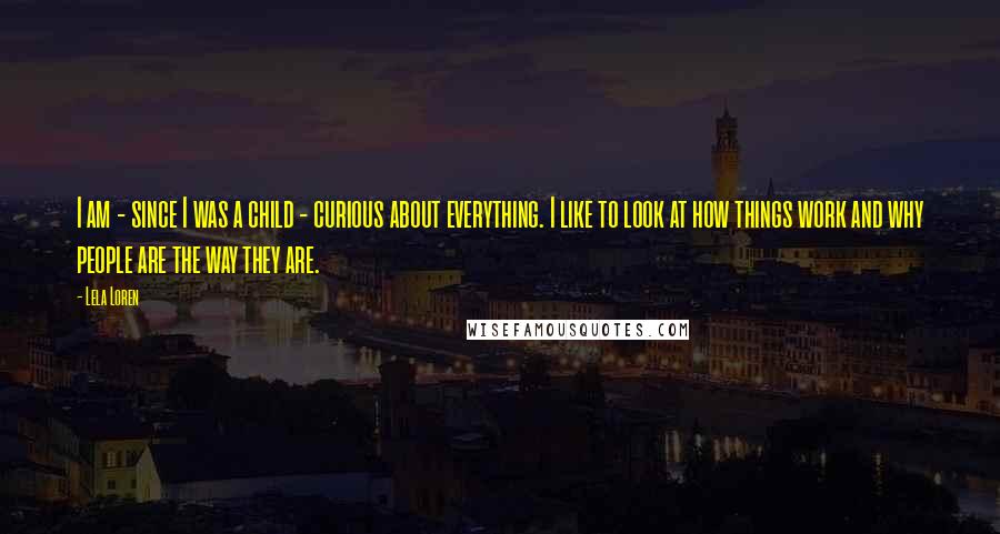 Lela Loren Quotes: I am - since I was a child - curious about everything. I like to look at how things work and why people are the way they are.