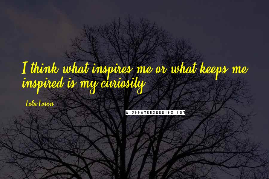 Lela Loren Quotes: I think what inspires me or what keeps me inspired is my curiosity.