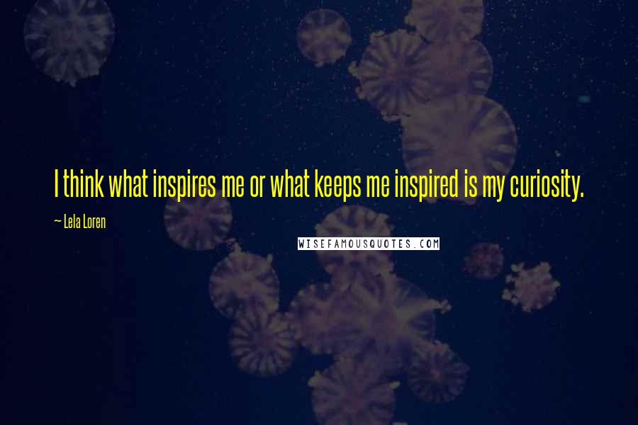 Lela Loren Quotes: I think what inspires me or what keeps me inspired is my curiosity.