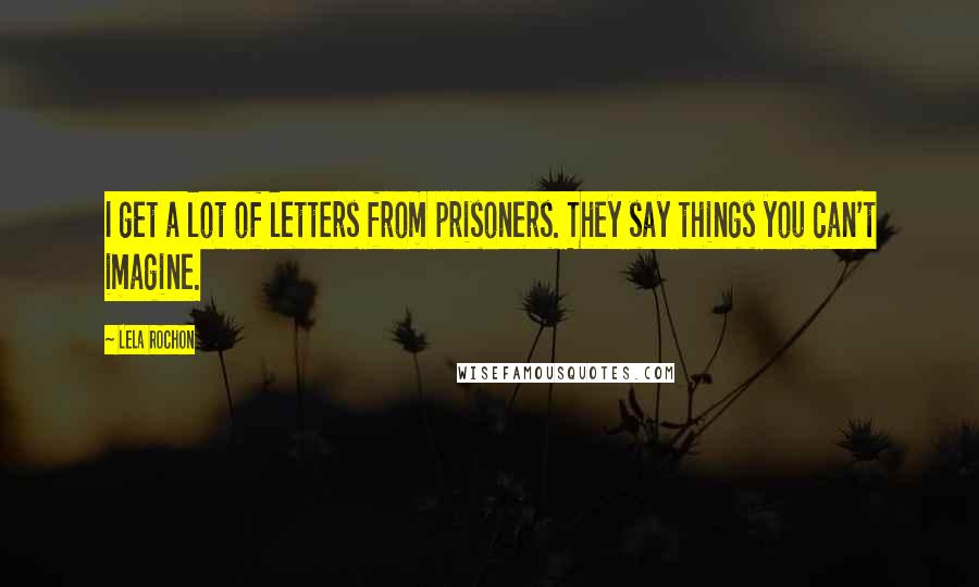 Lela Rochon Quotes: I get a lot of letters from prisoners. They say things you can't imagine.