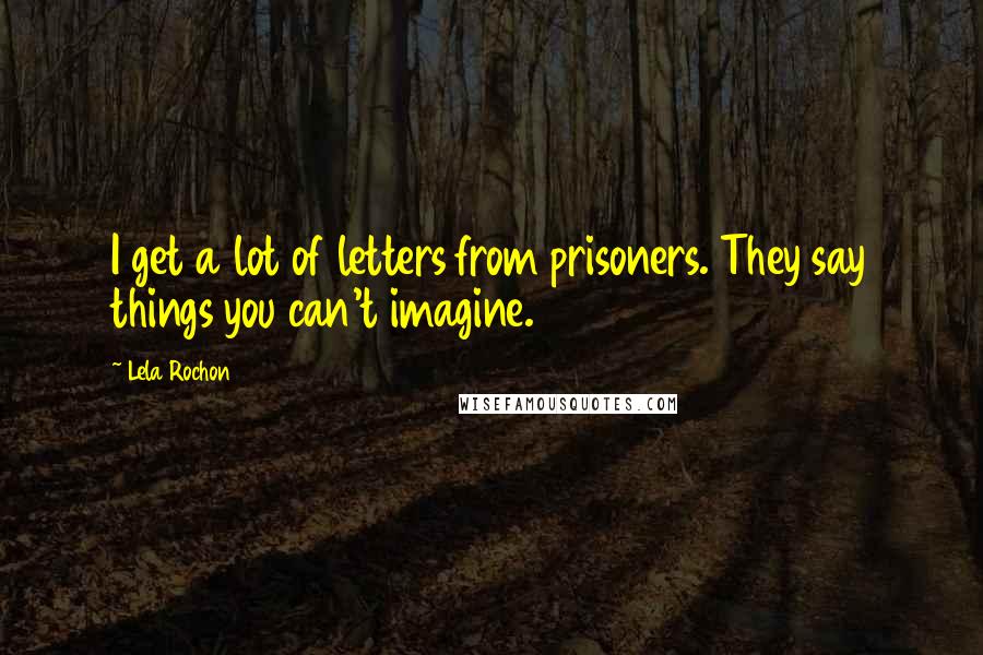 Lela Rochon Quotes: I get a lot of letters from prisoners. They say things you can't imagine.