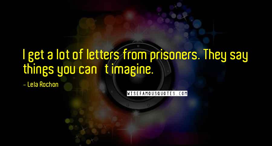 Lela Rochon Quotes: I get a lot of letters from prisoners. They say things you can't imagine.