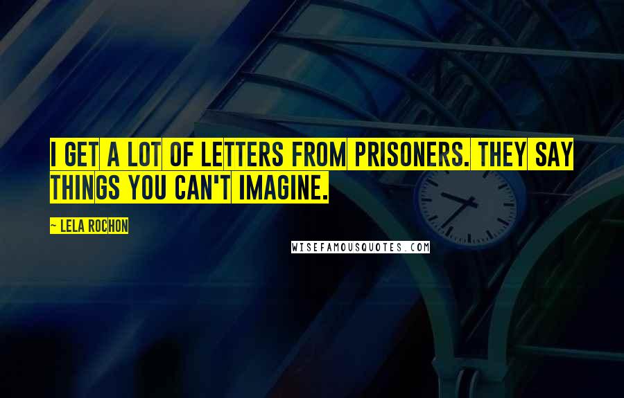 Lela Rochon Quotes: I get a lot of letters from prisoners. They say things you can't imagine.