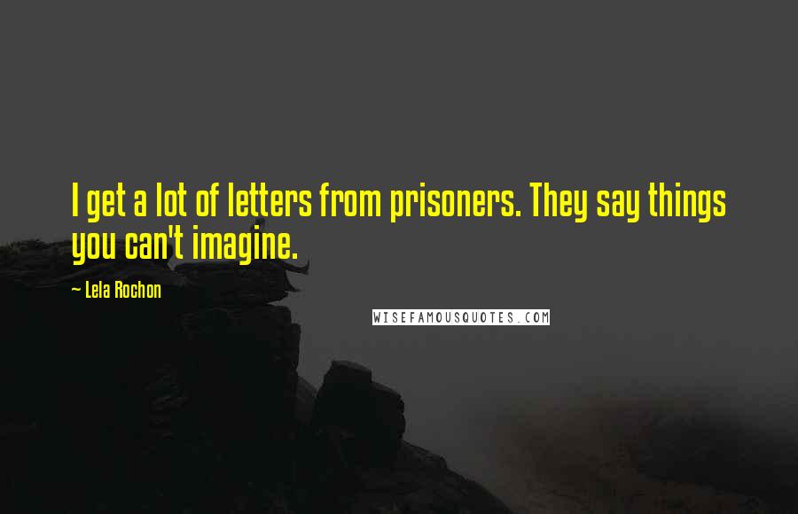 Lela Rochon Quotes: I get a lot of letters from prisoners. They say things you can't imagine.