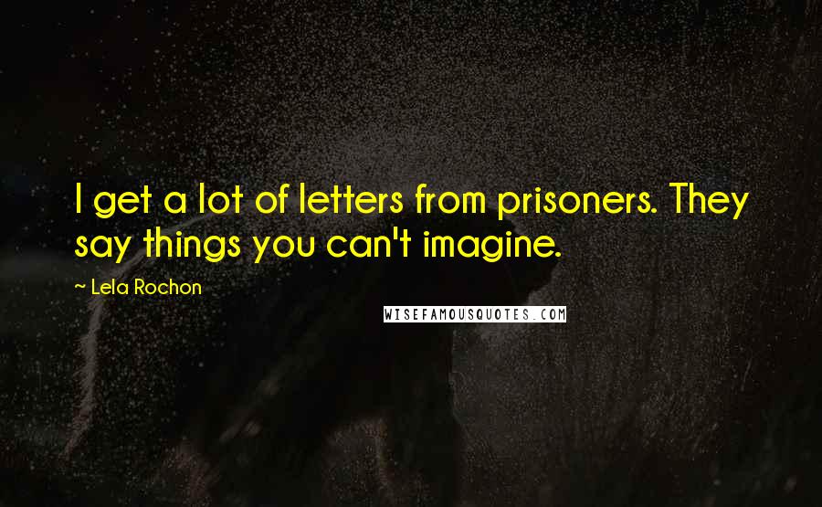 Lela Rochon Quotes: I get a lot of letters from prisoners. They say things you can't imagine.