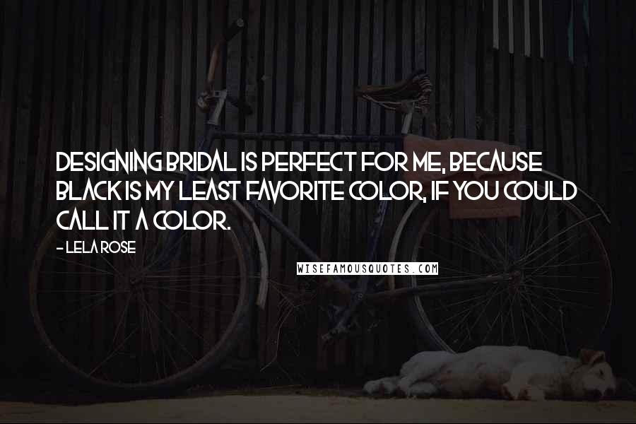 Lela Rose Quotes: Designing bridal is perfect for me, because black is my least favorite color, if you could call it a color.