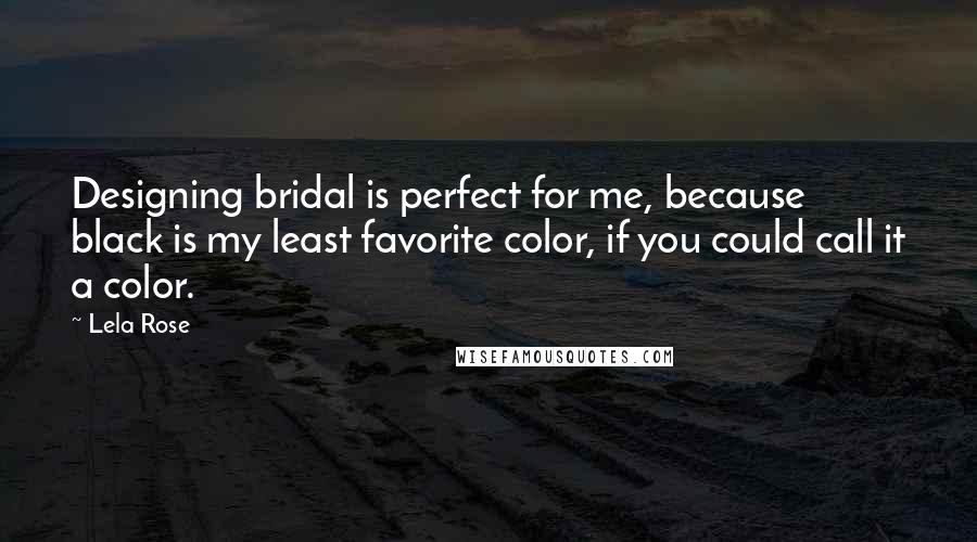 Lela Rose Quotes: Designing bridal is perfect for me, because black is my least favorite color, if you could call it a color.