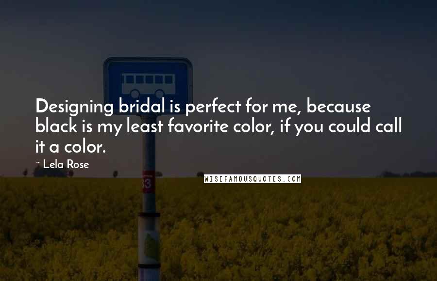 Lela Rose Quotes: Designing bridal is perfect for me, because black is my least favorite color, if you could call it a color.