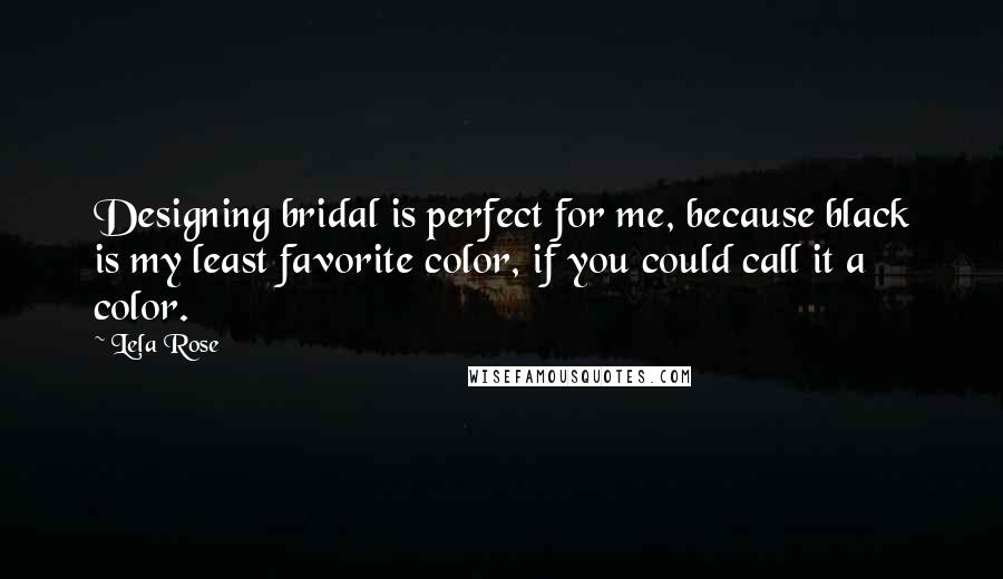 Lela Rose Quotes: Designing bridal is perfect for me, because black is my least favorite color, if you could call it a color.