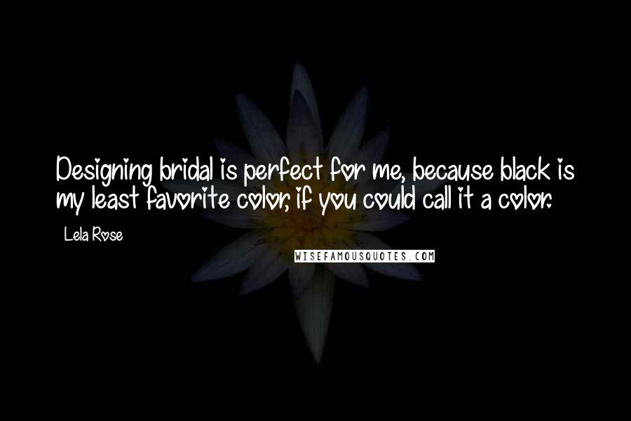 Lela Rose Quotes: Designing bridal is perfect for me, because black is my least favorite color, if you could call it a color.