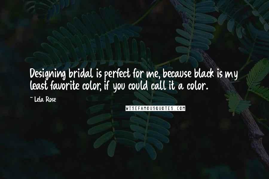 Lela Rose Quotes: Designing bridal is perfect for me, because black is my least favorite color, if you could call it a color.