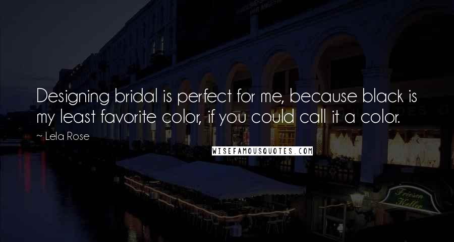 Lela Rose Quotes: Designing bridal is perfect for me, because black is my least favorite color, if you could call it a color.