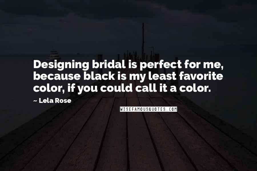 Lela Rose Quotes: Designing bridal is perfect for me, because black is my least favorite color, if you could call it a color.