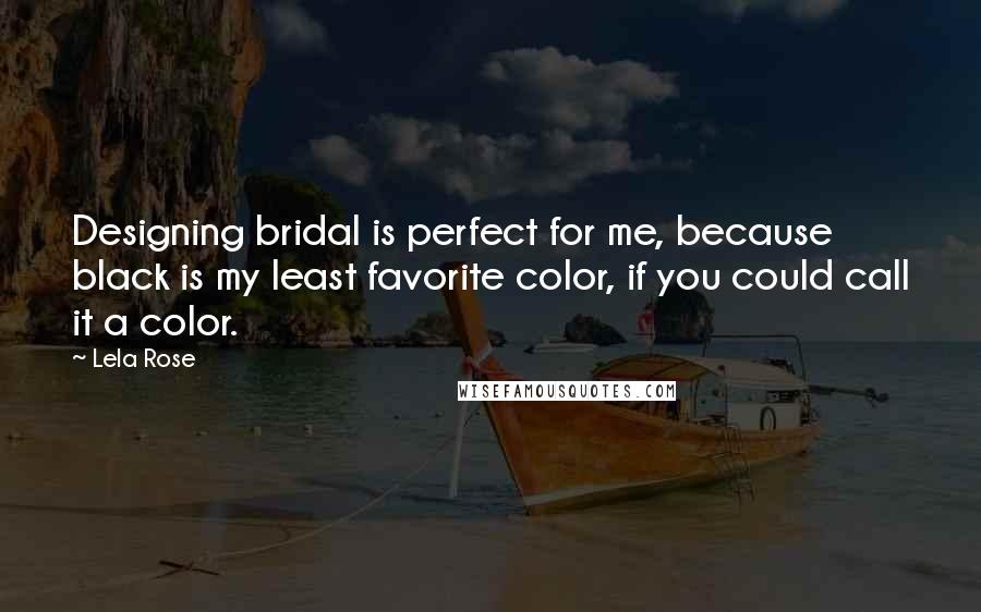 Lela Rose Quotes: Designing bridal is perfect for me, because black is my least favorite color, if you could call it a color.