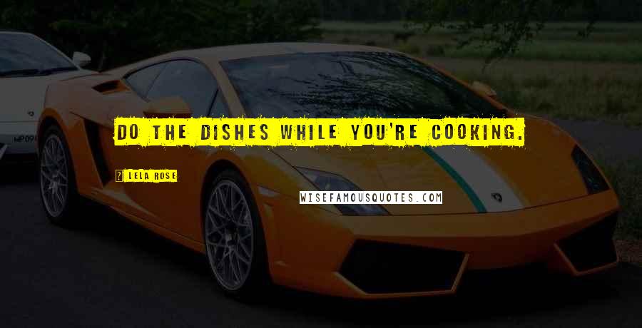 Lela Rose Quotes: Do the dishes while you're cooking.