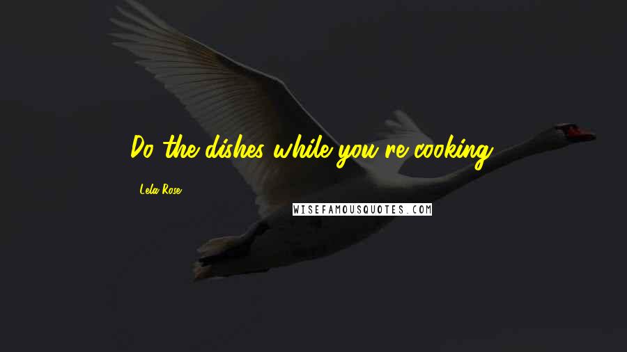 Lela Rose Quotes: Do the dishes while you're cooking.