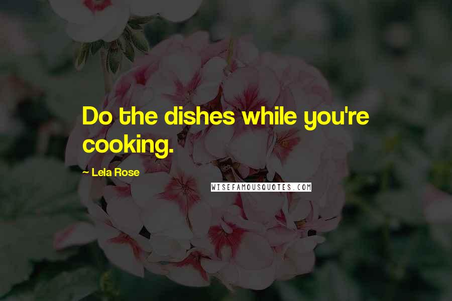 Lela Rose Quotes: Do the dishes while you're cooking.