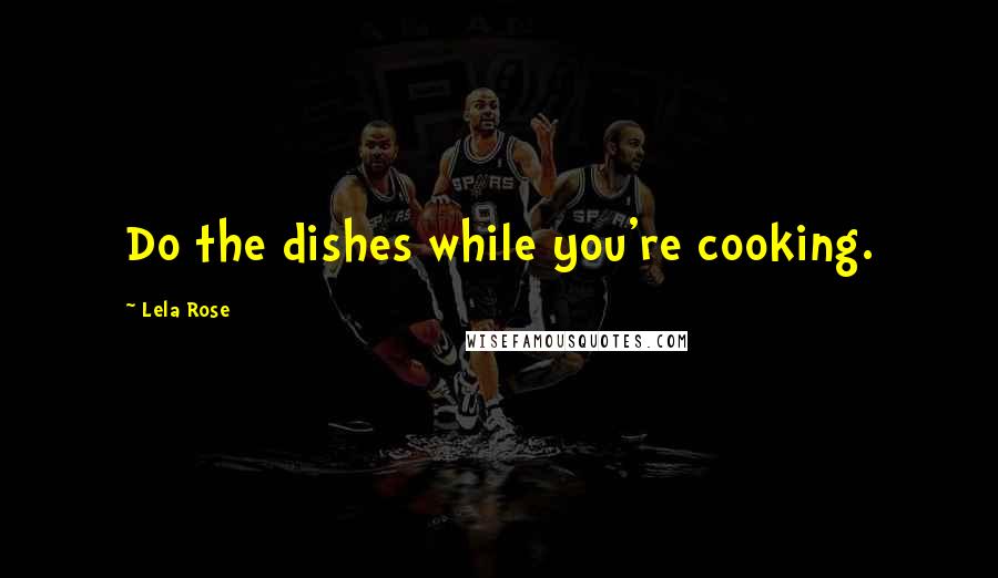 Lela Rose Quotes: Do the dishes while you're cooking.
