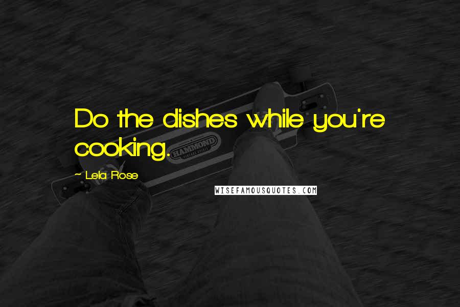 Lela Rose Quotes: Do the dishes while you're cooking.