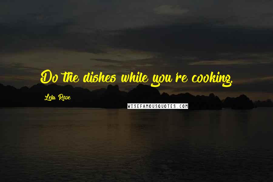 Lela Rose Quotes: Do the dishes while you're cooking.