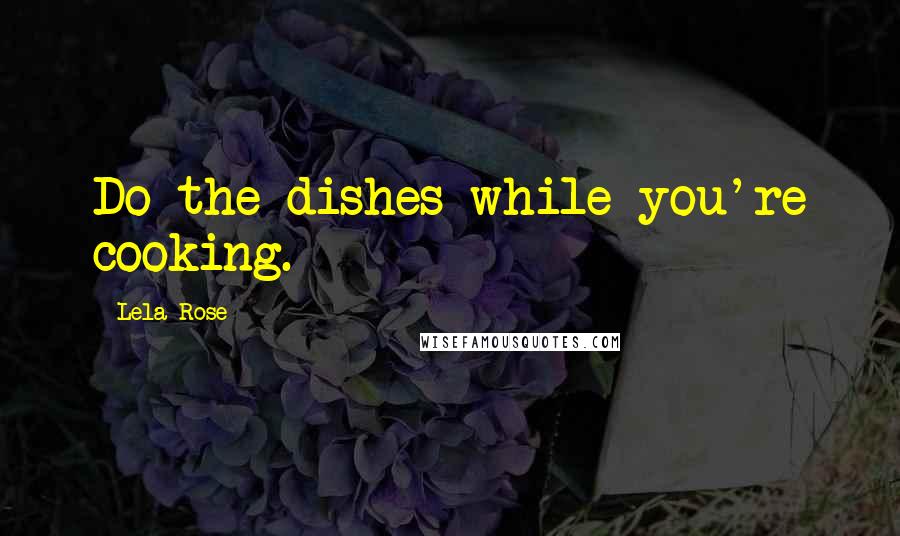 Lela Rose Quotes: Do the dishes while you're cooking.
