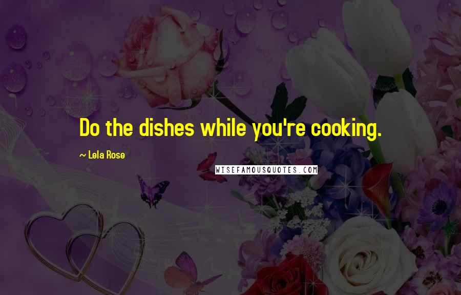 Lela Rose Quotes: Do the dishes while you're cooking.