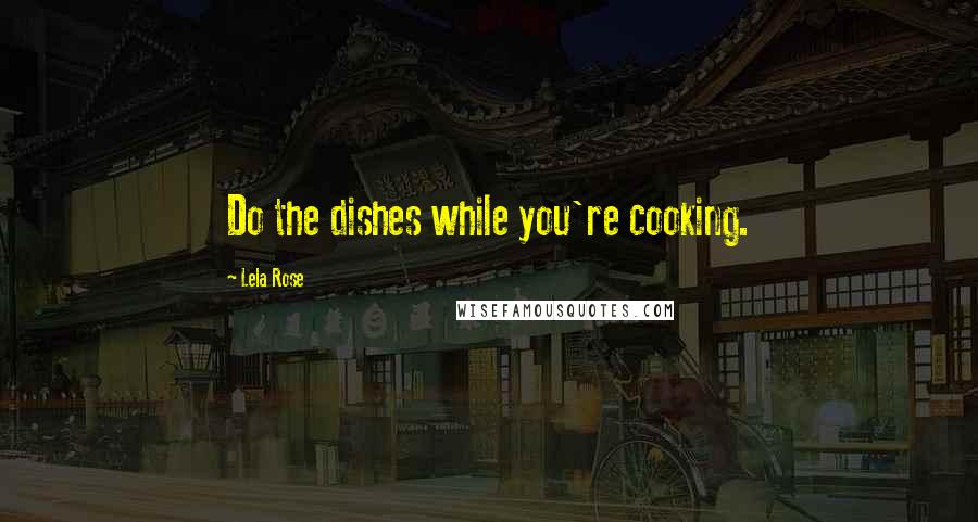 Lela Rose Quotes: Do the dishes while you're cooking.