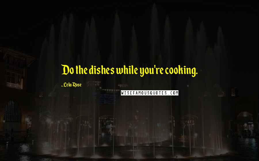 Lela Rose Quotes: Do the dishes while you're cooking.