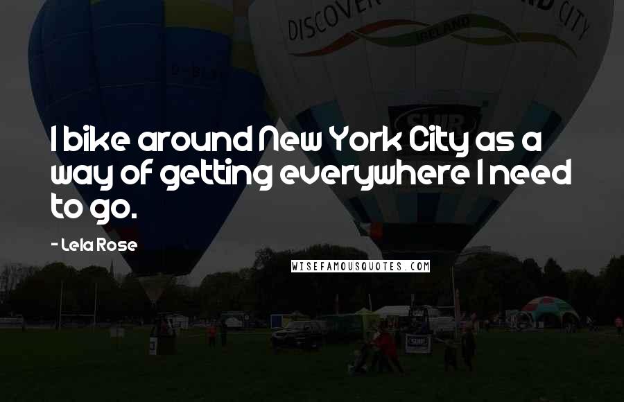 Lela Rose Quotes: I bike around New York City as a way of getting everywhere I need to go.