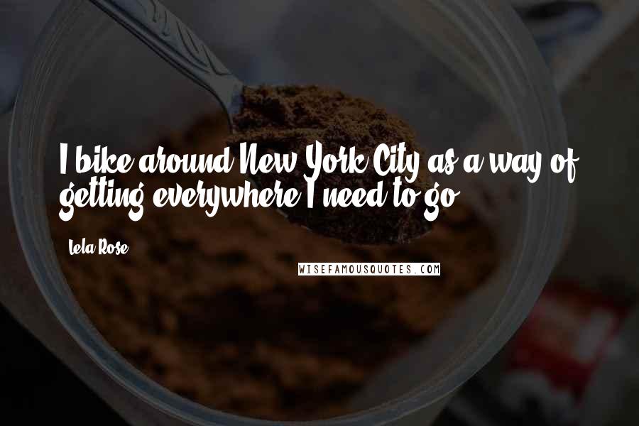 Lela Rose Quotes: I bike around New York City as a way of getting everywhere I need to go.